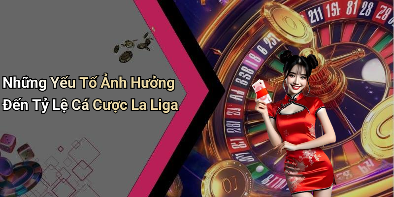 Những Yếu Tố Ảnh Hưởng Đến Tỷ Lệ Cá Cược La Liga