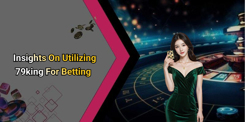 Insights On Utilizing 79king For Betting