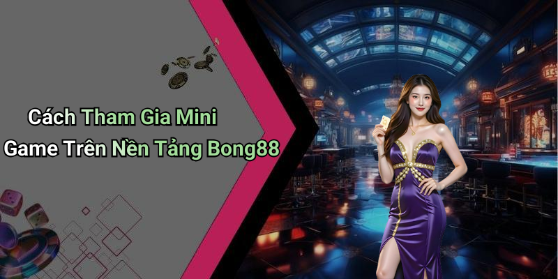 Cách Tham Gia Mini Game Trên Nền Tảng Bong88