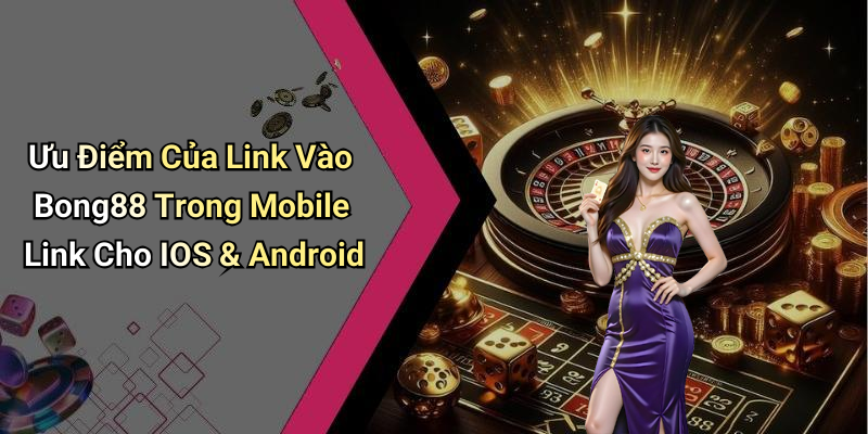 Ưu Điểm Của Link Vào Bong88 Trong Mobile Link Cho IOS & Android