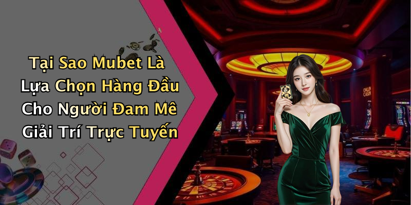 Tại Sao Mubet Là Lựa Chọn Hàng Đầu Cho Người Đam Mê Giải Trí Trực Tuyến