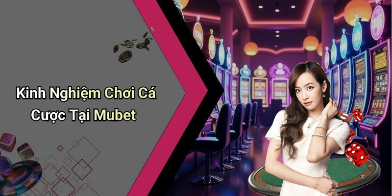 Kinh Nghiệm Chơi Cá Cược Tại Mubet