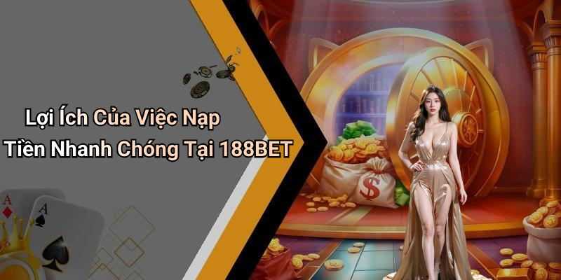 Lợi Ích Của Việc Nạp Tiền Nhanh Chóng Tại 188BET