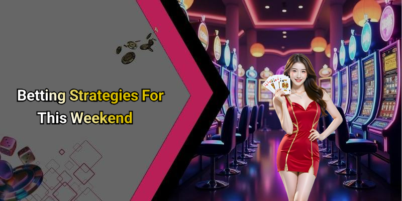 Betting Strategies For This Weekend