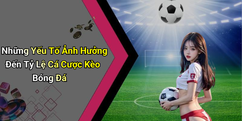 Những Yếu Tố Ảnh Hưởng Đến Tỷ Lệ Cá Cược Kèo Bóng Đá