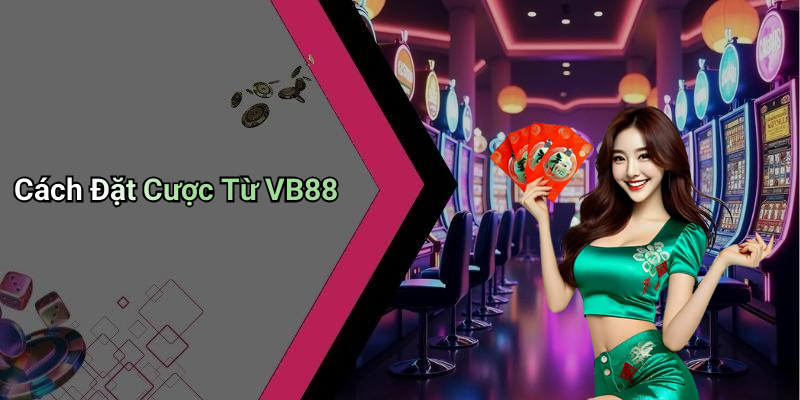 Cách Đặt Cược Từ VB88