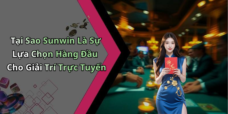 Tại Sao Sunwin Là Sự Lựa Chọn Hàng Đầu Cho Giải Trí Trực Tuyến