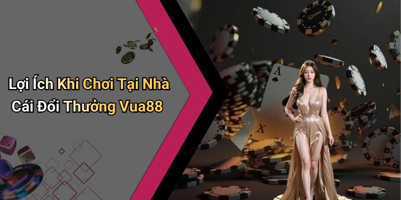 Lợi Ích Khi Chơi Tại Nhà Cái Đổi Thưởng Vua88