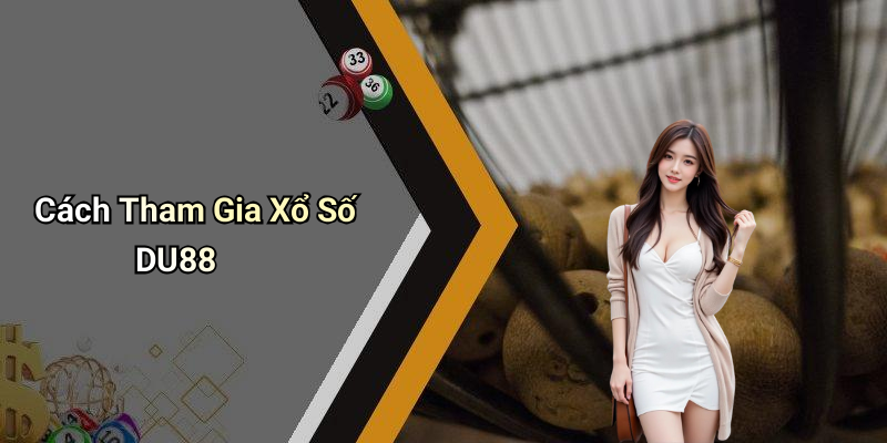 Cách Tham Gia Xổ Số DU88